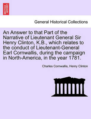 Book cover for An Answer to That Part of the Narrative of Lieutenant General Sir Henry Clinton, K.B., Which Relates to the Conduct of Lieutenant-General Earl Cornwallis, During the Campaign in North-America, in the Year 1781.