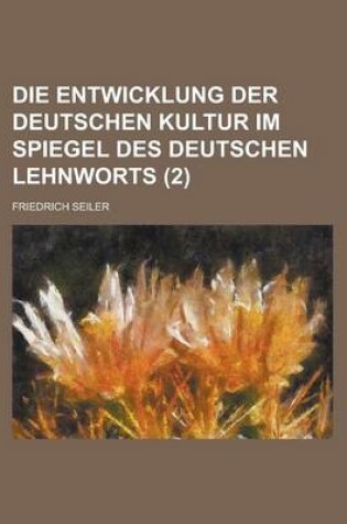 Cover of Die Entwicklung Der Deutschen Kultur Im Spiegel Des Deutschen Lehnworts (2 )