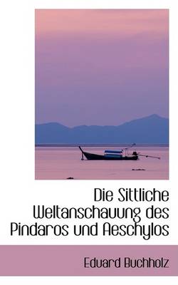 Book cover for Die Sittliche Weltanschauung Des Pindaros Und Aeschylos