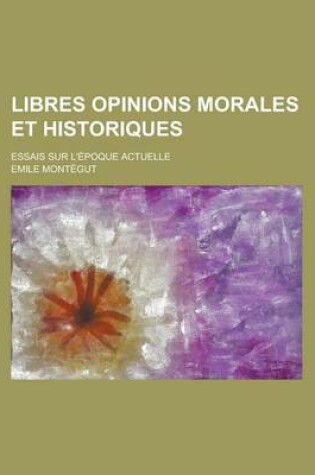 Cover of Libres Opinions Morales Et Historiques; Essais Sur L'Epoque Actuelle