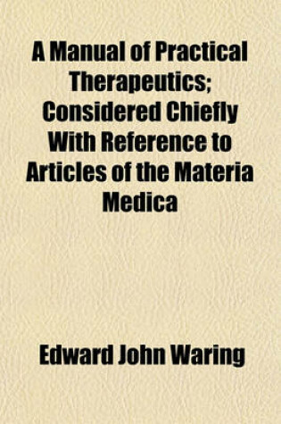 Cover of A Manual of Practical Therapeutics; Considered Chiefly with Reference to Articles of the Materia Medica