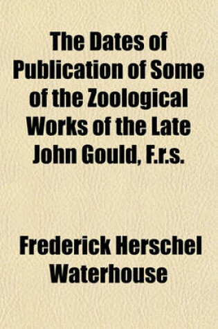 Cover of The Dates of Publication of Some of the Zoological Works of the Late John Gould, F.R.S.