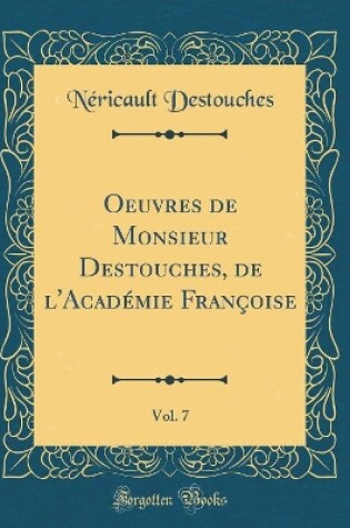 Cover of Oeuvres de Monsieur Destouches, de l'Académie Françoise, Vol. 7 (Classic Reprint)