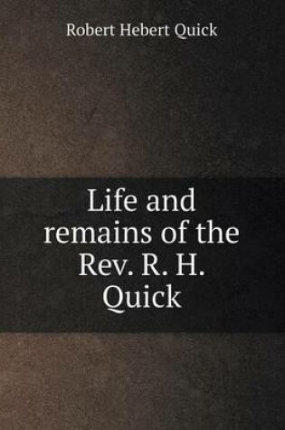 Cover of Life and remains of the Rev. R. H. Quick