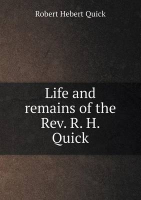 Book cover for Life and remains of the Rev. R. H. Quick