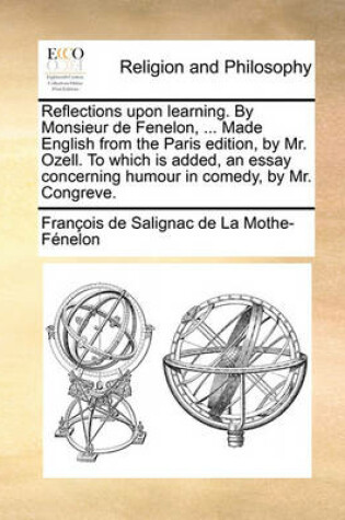 Cover of Reflections Upon Learning. by Monsieur de Fenelon, ... Made English from the Paris Edition, by Mr. Ozell. to Which Is Added, an Essay Concerning Humour in Comedy, by Mr. Congreve.