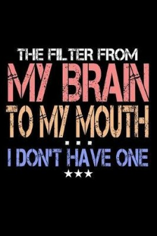 Cover of The Filter From My Brain To My Mouth I Don't Have One