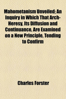 Book cover for Mahometanism Unveiled; An Inquiry in Which That Arch-Heresy, Its Diffusion and Continuance, Are Examined on a New Principle, Tending to Confirm