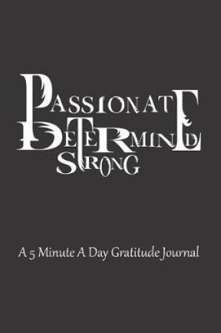Cover of Passionate Determined Strong A 5 Minute A Day Gratitude Journal
