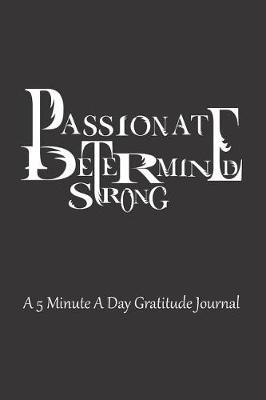 Book cover for Passionate Determined Strong A 5 Minute A Day Gratitude Journal