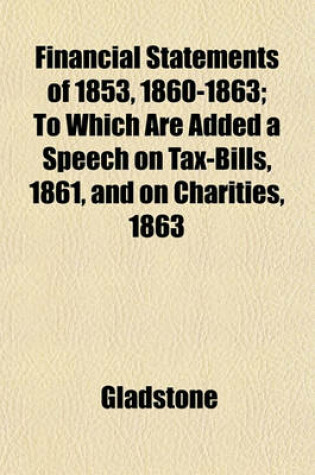 Cover of Financial Statements of 1853, 1860-1863; To Which Are Added a Speech on Tax-Bills, 1861, and on Charities, 1863