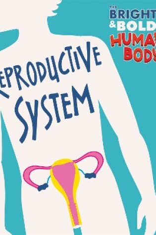Cover of The Bright and Bold Human Body: The Reproductive System