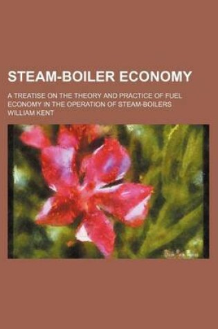 Cover of Steam-Boiler Economy; A Treatise on the Theory and Practice of Fuel Economy in the Operation of Steam-Boilers