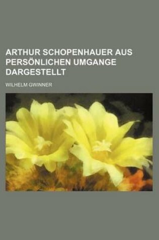 Cover of Arthur Schopenhauer Aus Personlichen Umgange Dargestellt