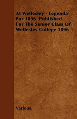 Book cover for At Wellesley - Legenda For 1896 Published For The Senior Class Of Wellesley College 1896