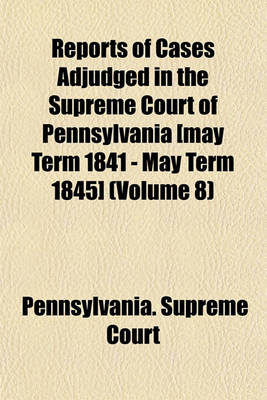 Book cover for Reports of Cases Adjudged in the Supreme Court of Pennsylvania [May Term 1841 - May Term 1845] (Volume 8)