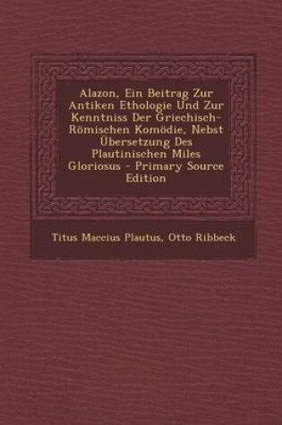 Cover of Alazon, Ein Beitrag Zur Antiken Ethologie Und Zur Kenntniss Der Griechisch-Romischen Komodie, Nebst Ubersetzung Des Plautinischen Miles Gloriosus - PR