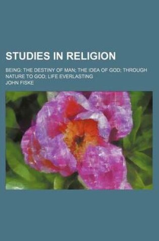 Cover of Studies in Religion; Being the Destiny of Man the Idea of God Through Nature to God Life Everlasting