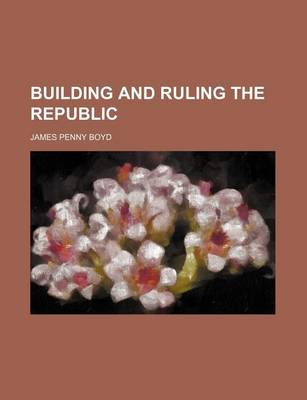 Book cover for Building and Ruling the Republic