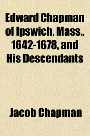 Cover of Edward Chapman of Ipswich, Mass., 1642-1678, and His Descendants