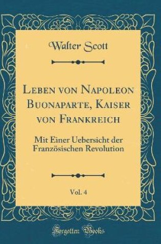 Cover of Leben Von Napoleon Buonaparte, Kaiser Von Frankreich, Vol. 4