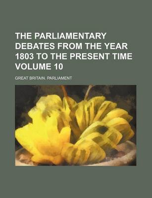 Book cover for The Parliamentary Debates from the Year 1803 to the Present Time Volume 10