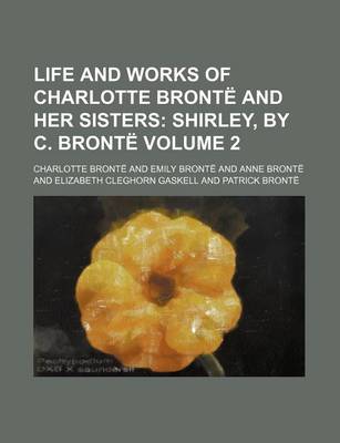 Book cover for Life and Works of Charlotte Bronte and Her Sisters Volume 2; Shirley, by C. Bronte