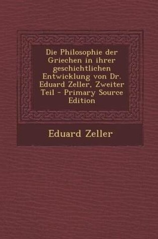 Cover of Die Philosophie Der Griechen in Ihrer Geschichtlichen Entwicklung Von Dr. Eduard Zeller, Zweiter Teil - Primary Source Edition