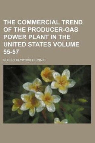 Cover of The Commercial Trend of the Producer-Gas Power Plant in the United States Volume 55-57