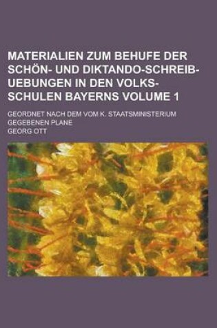 Cover of Materialien Zum Behufe Der Schon- Und Diktando-Schreib-Uebungen in Den Volks-Schulen Bayerns; Geordnet Nach Dem Vom K. Staatsministerium Gegebenen Plane Volume 1