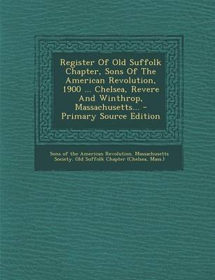 Book cover for Register of Old Suffolk Chapter, Sons of the American Revolution, 1900 ... Chelsea, Revere and Winthrop, Massachusetts... - Primary Source Edition