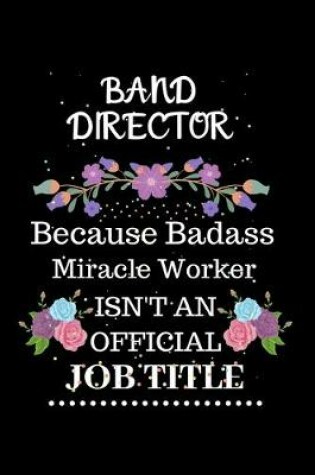 Cover of Band director Because Badass Miracle Worker Isn't an Official Job Title