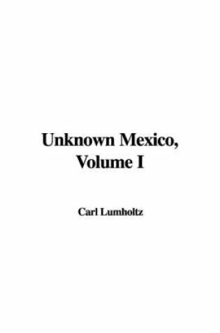 Cover of Unknown Mexico, Volume I