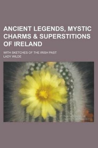 Cover of Ancient Legends, Mystic Charms & Superstitions of Ireland; With Sketches of the Irish Past