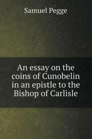 Cover of An essay on the coins of Cunobelin in an epistle to the Bishop of Carlisle