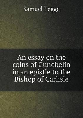 Book cover for An essay on the coins of Cunobelin in an epistle to the Bishop of Carlisle