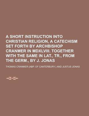 Book cover for A Short Instruction Into Christian Religion, a Catechism Set Forth by Archbishop Cranmer in MDXLVIII. Together with the Same in Lat., Tr., from the