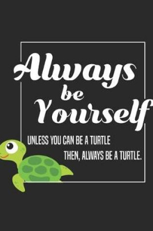 Cover of Be Yourself Unless You Can Be A Turtle