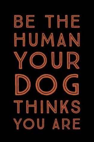 Cover of Be The Human Your Dog Thinks You Are