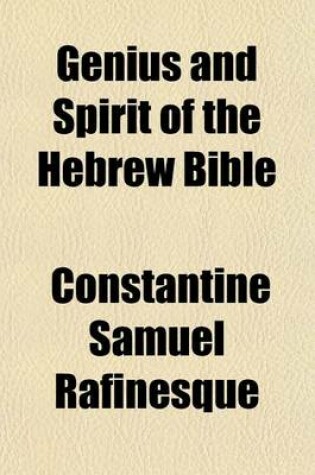 Cover of Genius and Spirit of the Hebrew Bible; Including the Biblic Philosophy of Celestial Wisdom, Religion and Theology, Astronomy and Realization, Ontology and Mythology, Chronometry and Mathematics. Being the First Series of Biblic Truths, Ascertained and Expl