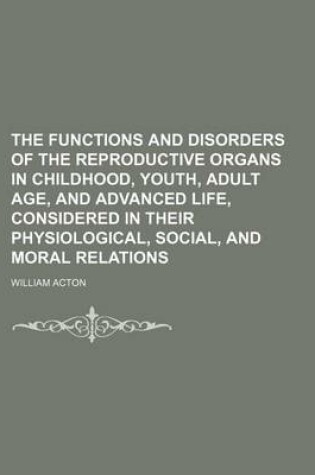 Cover of Functions and Disorders of the Reproductive Organs in Childhood, Youth, Adult Age, and Advanced Life, Considered in Their Physiological, Social