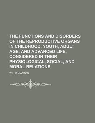 Book cover for Functions and Disorders of the Reproductive Organs in Childhood, Youth, Adult Age, and Advanced Life, Considered in Their Physiological, Social