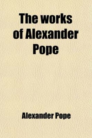 Cover of The Works of Alexander Pope (Volume 2); With Notes and Illustrations by Himself and Others. to Which Are Added, a New Life of the Author, an Estimate of His Poetical Character and Writings, and Occasional Remarks