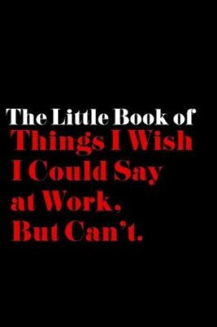 Cover of The Little Book of Things I Wish I Could Say at Work, but Can't