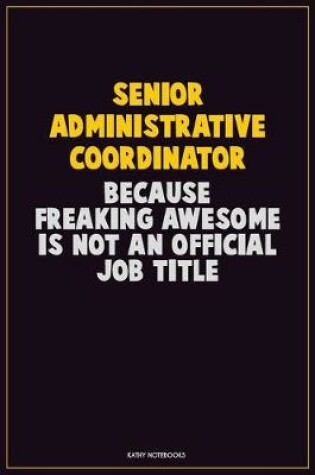 Cover of Senior Administrative Coordinator, Because Freaking Awesome Is Not An Official Job Title