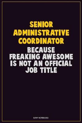 Book cover for Senior Administrative Coordinator, Because Freaking Awesome Is Not An Official Job Title