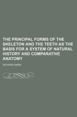 Cover of The Principal Forms of the Skeleton and the Teeth as the Basis for a System of Natural History and Comparative Anatomy