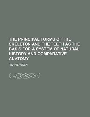 Book cover for The Principal Forms of the Skeleton and the Teeth as the Basis for a System of Natural History and Comparative Anatomy