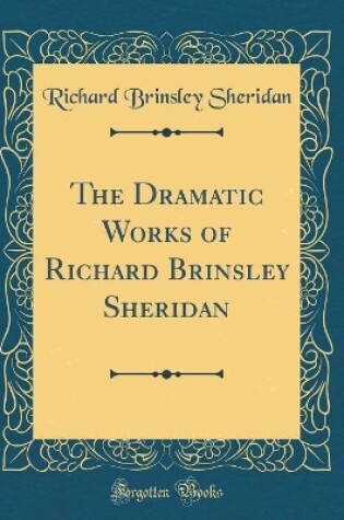 Cover of The Dramatic Works of Richard Brinsley Sheridan (Classic Reprint)