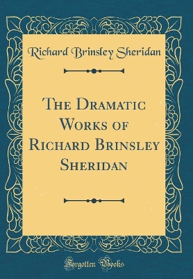Book cover for The Dramatic Works of Richard Brinsley Sheridan (Classic Reprint)